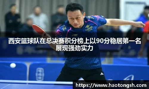 西安篮球队在总决赛积分榜上以90分稳居第一名展现强劲实力