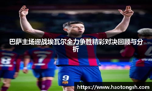 巴萨主场迎战埃瓦尔全力争胜精彩对决回顾与分析
