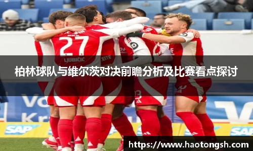 柏林球队与维尔茨对决前瞻分析及比赛看点探讨